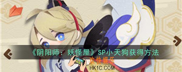 阴阳师妖怪屋sp小天狗怎么获得_sp小天狗获得方法