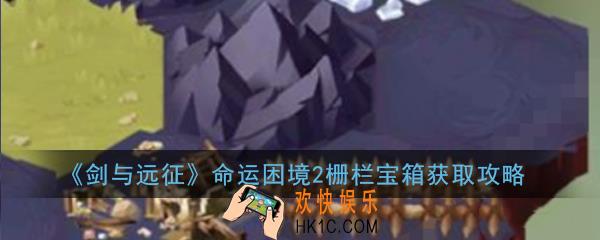 剑与远征命运困境2栅栏宝箱怎么获得_命运困境2栅栏宝箱获取攻略