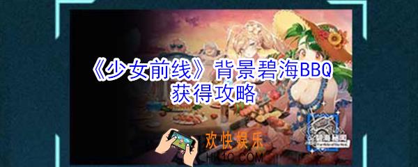 少女前线背景碧海BBQ怎么获得_少女前线景碧海BBQ获得攻略