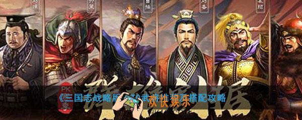 三国志战略版T0最强的武将有哪些_最强的武将怎么搭配