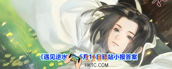 遇见逆水寒驿站小报6月16日答案攻略2020_6.16日每日一题最新四个线索