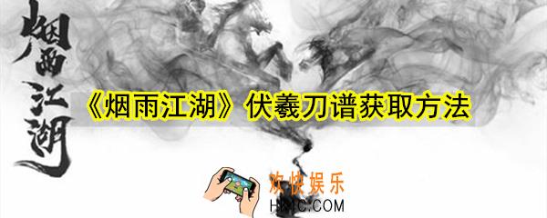 烟雨江湖伏羲刀谱怎么获取_烟雨江湖伏羲刀谱获取流程攻略