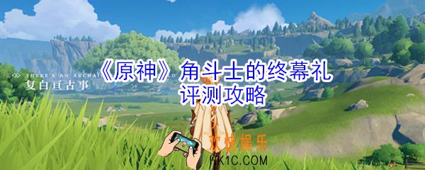 原神角斗士的终幕礼怎么样_原神角斗士的终幕礼评测攻略