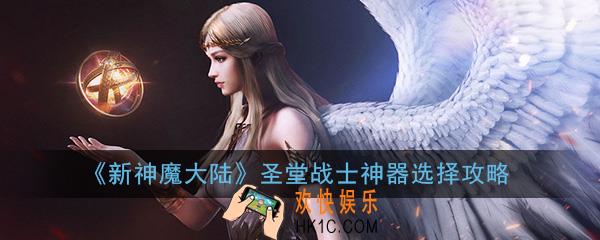 新神魔大陆圣堂战士神器怎么选_圣堂战士神器选择攻略