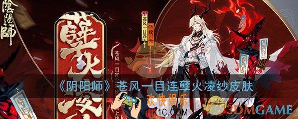 阴阳师苍风一目连孽火凌纱皮肤怎么样_苍风一目连孽火凌纱皮肤图文介绍一览