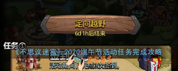不思议迷宫2020端午节定向越野怎么做_端午节活动任务完成攻略