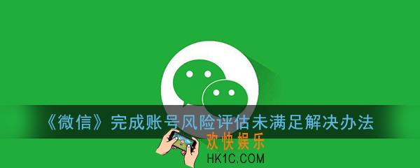 微信账号风险评估是什么意思_微信完成账号风险评估未满足怎么办