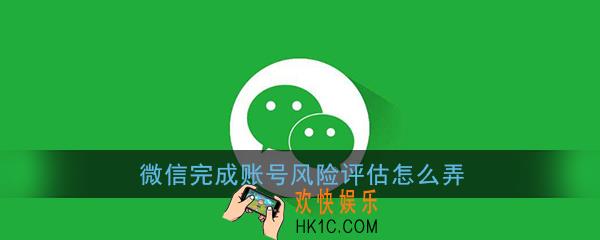 微信账号风险评估在哪里_微信完成账号风险评估怎么弄