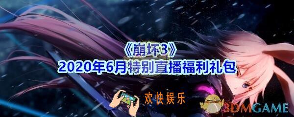 崩坏3手游2020年6月特别直播福利礼包兑换码哪里领_CDK礼包领取地址2020