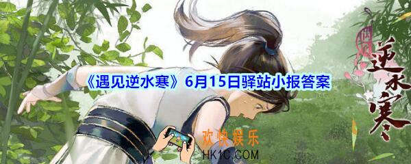 遇见逆水寒驿站小报6月15日答案攻略2020_6.15日每日一题最新四个线索