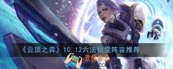 云顶之弈6法锐雯阵容怎么玩_10.12六法锐雯阵容推荐