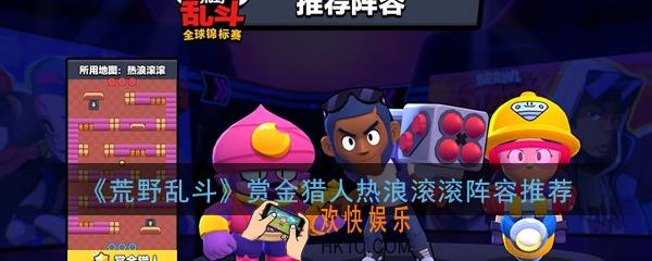 荒野乱斗热浪滚滚地图怎么玩_赏金猎人热浪滚滚阵容推荐