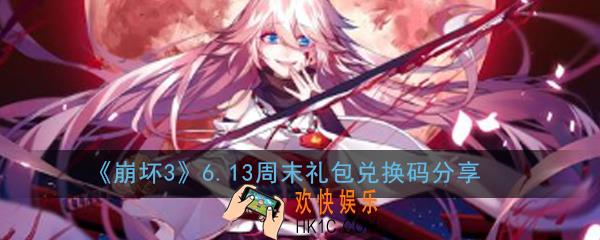 崩坏3最新周末礼包兑换码是什么_6.13周末礼包兑换码分享