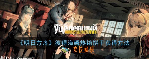 明日方舟彼得海姆热销饼干怎么获得_彼得海姆热销饼干获得方法