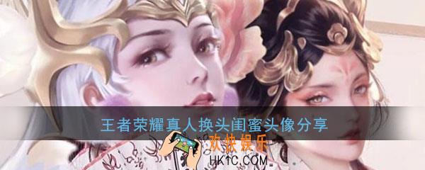 王者荣耀真人换头闺蜜头像_漂亮好看的英雄接头闺蜜头像分享