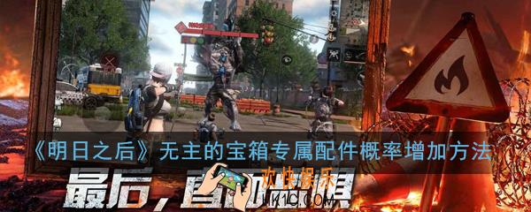 明日之后无主的宝箱怎么获得_无主的宝箱专属配件概率增加方法
