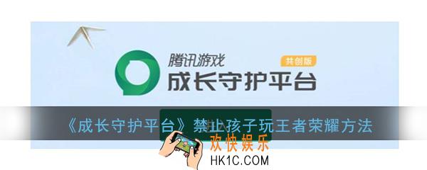 成长守护平台怎么禁止孩子玩王者荣耀_家长一键禁止孩子玩王者荣耀方法介绍