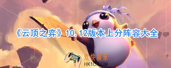 云顶之弈10.12版本有哪些上分阵容_10.12版本最强上分阵容玩法攻略