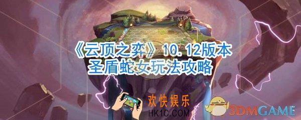 云顶之弈圣盾蛇女怎么玩_10.12版本圣盾蛇女玩法攻略