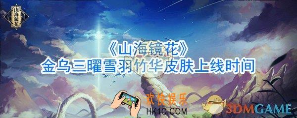 山海镜花金乌三曜雪羽竹华皮肤什么时候上线_山海镜花金乌三曜雪羽竹华皮肤上线时间