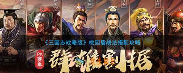 三国志战略怎么搭配桃园盾战法_桃园盾战法阵容搭配攻略