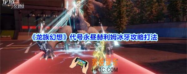 龙族幻想赫利姆冰牙怎么打_龙族幻想代号永昼赫利姆冰牙攻略打法