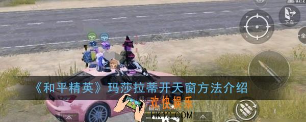 和平精英玛莎拉蒂怎么开天窗_玛莎拉蒂开天窗方法介绍