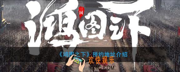 鸿图之下在哪里预约_预约地址介绍
