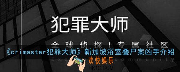 crimaster犯罪大师新加坡浴室叠尸案答案是什么_新加坡浴室叠尸案凶手介绍