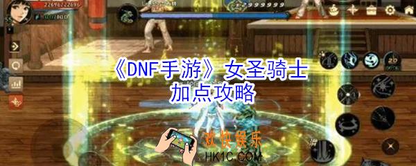 dnf手游女圣骑士怎么加点_dnf手游女圣骑士加点攻略