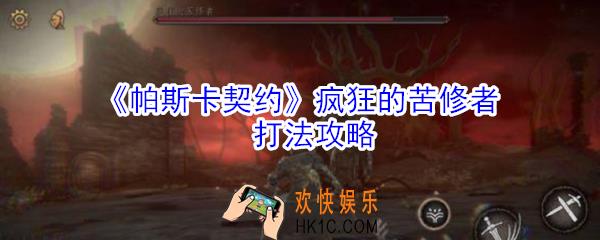 帕斯卡契约疯狂的苦修者怎么打_帕斯卡契约疯狂的苦修者打法攻略