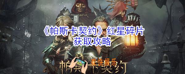 帕斯卡契约红星碎片在哪_帕斯卡契约红星碎片获取攻略