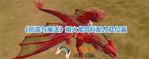 创造与魔法熔火龙饲料配方及位置_创魔熔火龙饲料怎么做