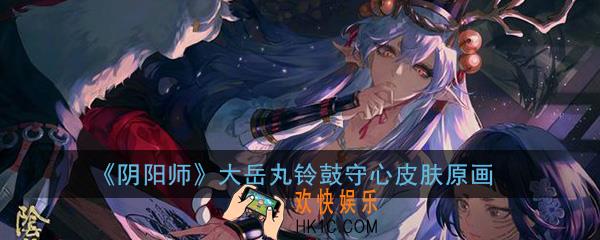 阴阳师大岳丸铃鼓守心皮肤值得入手吗_大岳丸铃鼓守心皮肤原画分享