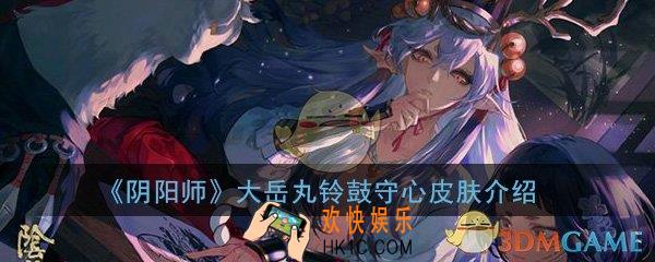 阴阳师大岳丸铃鼓守心皮肤怎么样_大岳丸花合战皮肤介绍一览