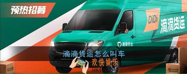 滴滴货运怎么叫车_滴滴货运下单叫车方法