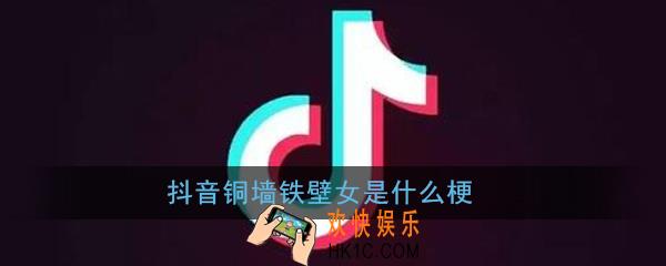 抖音铜墙铁壁女是什么梗_抖音铜墙铁壁女梗出处意思详解
