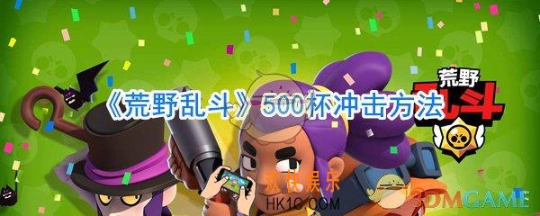 荒野乱斗怎么冲500杯_荒野乱斗500杯冲击方法