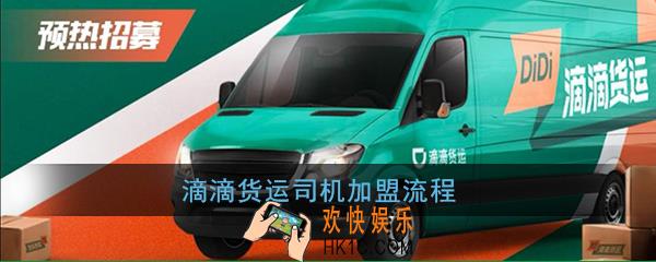 滴滴货运怎么加盟_滴滴货运司机加盟流程