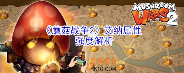 蘑菇战争2艾纳厉害吗_蘑菇战争2艾纳属性强度解析