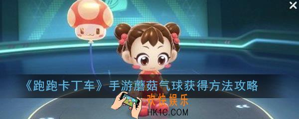 跑跑卡丁车手游蘑菇气球怎么获取_蘑菇气球获得方法攻略