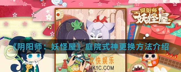 阴阳师妖怪屋庭院式神怎么更换_庭院式神更换方法
