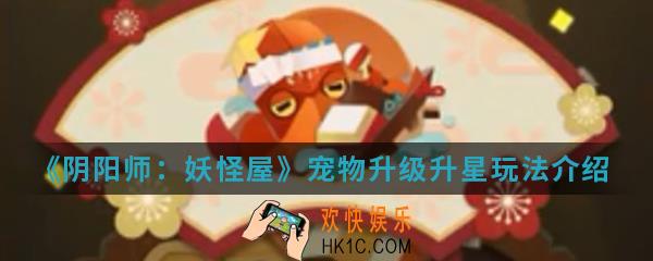 阴阳师妖怪屋宠物怎么升级升星_宠物升级升星玩法