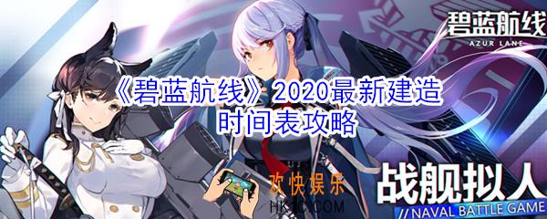 碧蓝航线2020最新建造时间是多少_碧蓝航线2020最新建造时间表攻略