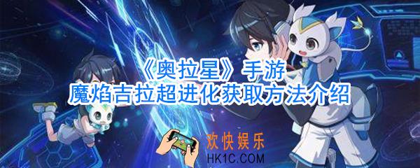 奥拉星手游魔焰吉拉怎么超进化_奥拉星手游魔焰吉拉超进化获取方法介绍