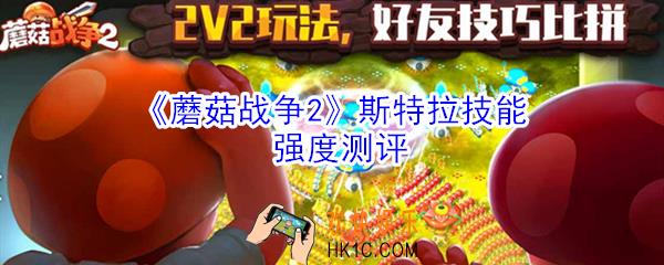 蘑菇战争2斯特拉怎么样_蘑菇战争2斯特拉技能强度测评