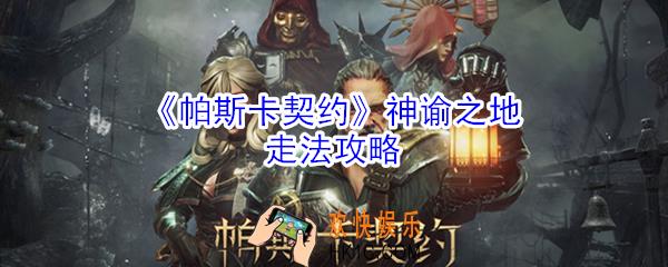 帕斯卡契约神谕之地位置在哪_帕斯卡契约神谕之地走法攻略