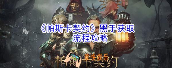 帕斯卡契约黑手怎么获取_帕斯卡契约黑手获取流程攻略