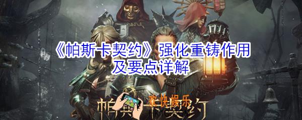 帕斯卡契约强化重铸作用是什么_帕斯卡契约强化重铸作用及要点详解