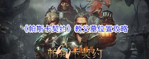 帕斯卡契约教父墓在哪_帕斯卡契约教父墓位置攻略